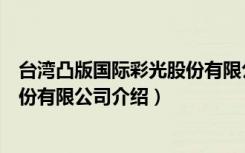台湾凸版国际彩光股份有限公司（关于台湾凸版国际彩光股份有限公司介绍）