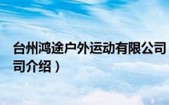 台州鸿途户外运动有限公司（关于台州鸿途户外运动有限公司介绍）