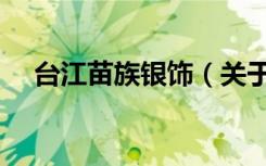 台江苗族银饰（关于台江苗族银饰介绍）