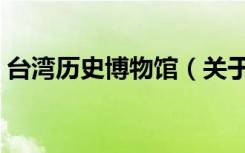 台湾历史博物馆（关于台湾历史博物馆介绍）