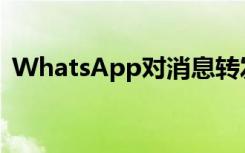 WhatsApp对消息转发施加了更严格的限制