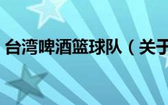 台湾啤酒篮球队（关于台湾啤酒篮球队介绍）