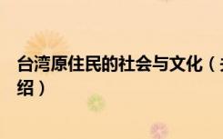 台湾原住民的社会与文化（关于台湾原住民的社会与文化介绍）