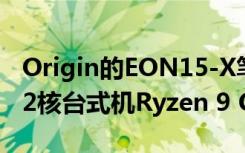 Origin的EON15-X笔记本电脑采用AMD的12核台式机Ryzen 9 CPU