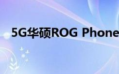 5G华硕ROG Phone 3即将在中国先推出 