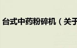 台式中药粉碎机（关于台式中药粉碎机介绍）