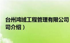 台州鸿域工程管理有限公司（关于台州鸿域工程管理有限公司介绍）