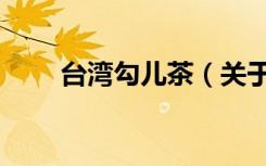 台湾勾儿茶（关于台湾勾儿茶介绍）