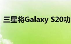三星将Galaxy S20功能引入S10和Note 10