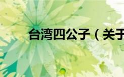 台湾四公子（关于台湾四公子介绍）