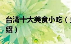台湾十大美食小吃（关于台湾十大美食小吃介绍）