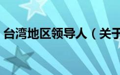 台湾地区领导人（关于台湾地区领导人介绍）