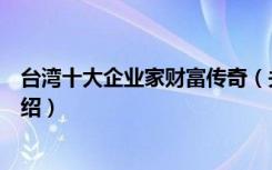 台湾十大企业家财富传奇（关于台湾十大企业家财富传奇介绍）
