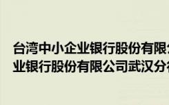 台湾中小企业银行股份有限公司武汉分行（关于台湾中小企业银行股份有限公司武汉分行介绍）