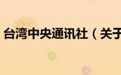 台湾中央通讯社（关于台湾中央通讯社介绍）