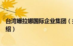 台湾姗拉娜国际企业集团（关于台湾姗拉娜国际企业集团介绍）