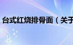 台式红烧排骨面（关于台式红烧排骨面介绍）