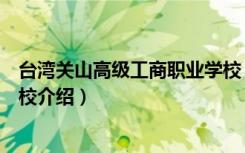 台湾关山高级工商职业学校（关于台湾关山高级工商职业学校介绍）