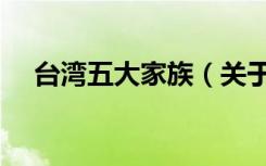 台湾五大家族（关于台湾五大家族介绍）
