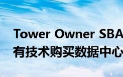 Tower Owner SBA为Edge Computing专有技术购买数据中心
