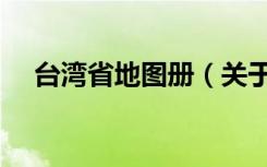 台湾省地图册（关于台湾省地图册介绍）