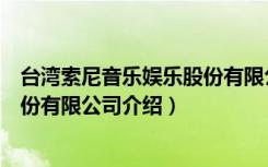 台湾索尼音乐娱乐股份有限公司（关于台湾索尼音乐娱乐股份有限公司介绍）