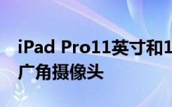 iPad Pro11英寸和12.9英寸平板电脑配备超广角摄像头