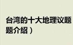 台湾的十大地理议题（关于台湾的十大地理议题介绍）