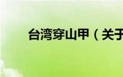 台湾穿山甲（关于台湾穿山甲介绍）