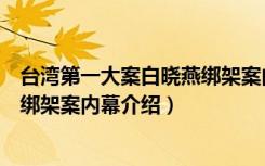 台湾第一大案白晓燕绑架案内幕（关于台湾第一大案白晓燕绑架案内幕介绍）