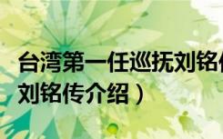 台湾第一任巡抚刘铭传（关于台湾第一任巡抚刘铭传介绍）