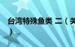 台湾特殊鱼类 二（关于台湾特殊鱼类 二介绍）