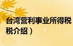 台湾营利事业所得税（关于台湾营利事业所得税介绍）
