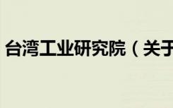台湾工业研究院（关于台湾工业研究院介绍）