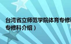 台湾省立师范学院体育专修科（关于台湾省立师范学院体育专修科介绍）