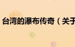 台湾的瀑布传奇（关于台湾的瀑布传奇介绍）