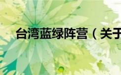 台湾蓝绿阵营（关于台湾蓝绿阵营介绍）