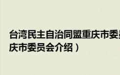 台湾民主自治同盟重庆市委员会（关于台湾民主自治同盟重庆市委员会介绍）