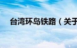 台湾环岛铁路（关于台湾环岛铁路介绍）
