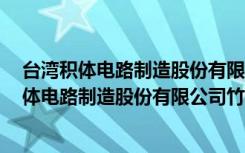 台湾积体电路制造股份有限公司竹科2纳米厂（关于台湾积体电路制造股份有限公司竹科2纳米厂介绍）
