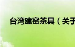 台湾建窑茶具（关于台湾建窑茶具介绍）
