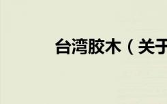 台湾胶木（关于台湾胶木介绍）
