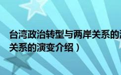 台湾政治转型与两岸关系的演变（关于台湾政治转型与两岸关系的演变介绍）