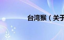 台湾猴（关于台湾猴介绍）
