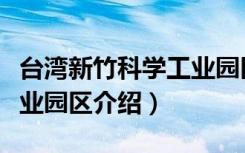 台湾新竹科学工业园区（关于台湾新竹科学工业园区介绍）