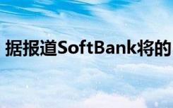 据报道SoftBank将的5G网络计划加速了2年