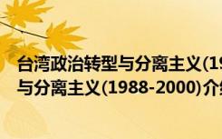 台湾政治转型与分离主义(1988-2000)（关于台湾政治转型与分离主义(1988-2000)介绍）