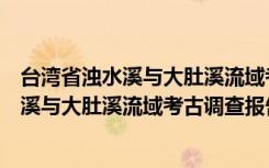 台湾省浊水溪与大肚溪流域考古调查报告（关于台湾省浊水溪与大肚溪流域考古调查报告介绍）