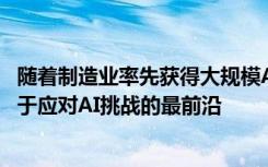 随着制造业率先获得大规模AI优势 工业企业也将发现自己处于应对AI挑战的最前沿