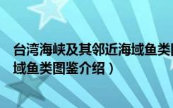 台湾海峡及其邻近海域鱼类图鉴（关于台湾海峡及其邻近海域鱼类图鉴介绍）